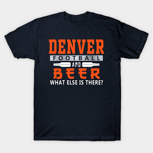 Denver Football and Beer What Else Is There Funny T-Shirt by FFFM